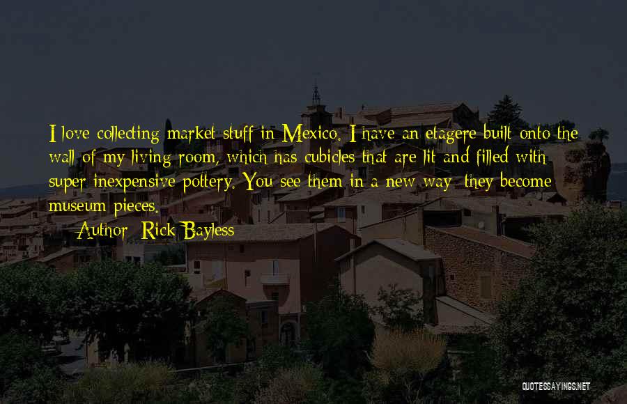 Rick Bayless Quotes: I Love Collecting Market Stuff In Mexico. I Have An Etagere Built Onto The Wall Of My Living Room, Which