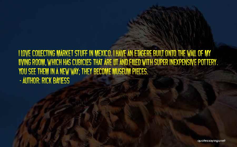 Rick Bayless Quotes: I Love Collecting Market Stuff In Mexico. I Have An Etagere Built Onto The Wall Of My Living Room, Which