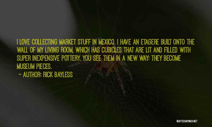 Rick Bayless Quotes: I Love Collecting Market Stuff In Mexico. I Have An Etagere Built Onto The Wall Of My Living Room, Which