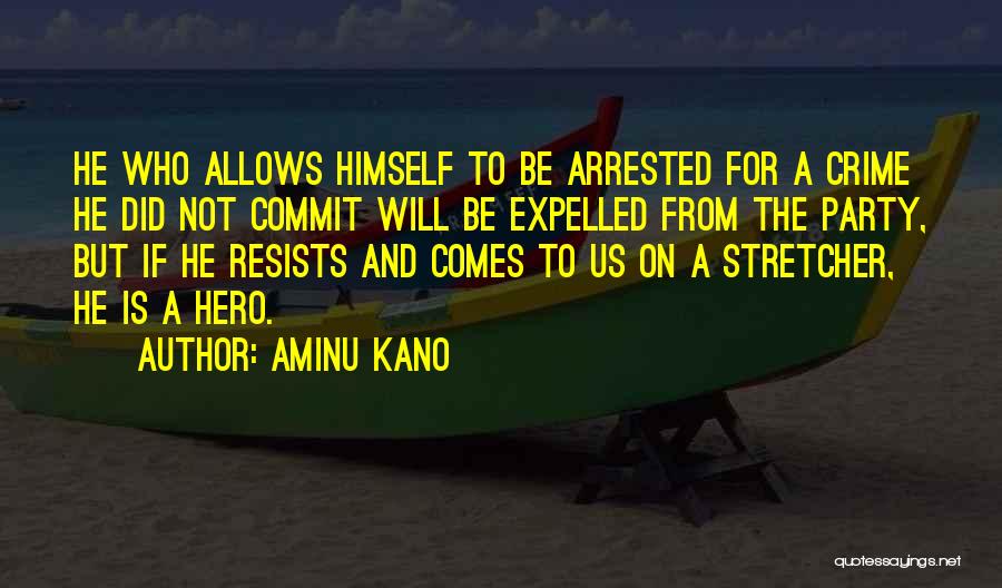 Aminu Kano Quotes: He Who Allows Himself To Be Arrested For A Crime He Did Not Commit Will Be Expelled From The Party,