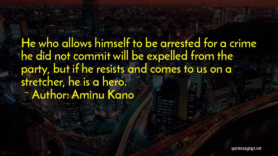 Aminu Kano Quotes: He Who Allows Himself To Be Arrested For A Crime He Did Not Commit Will Be Expelled From The Party,