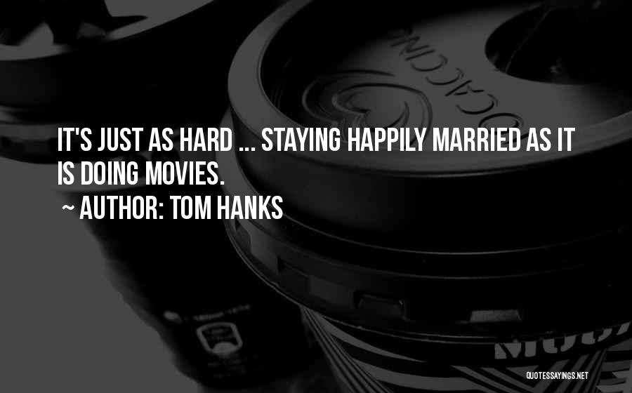 Tom Hanks Quotes: It's Just As Hard ... Staying Happily Married As It Is Doing Movies.