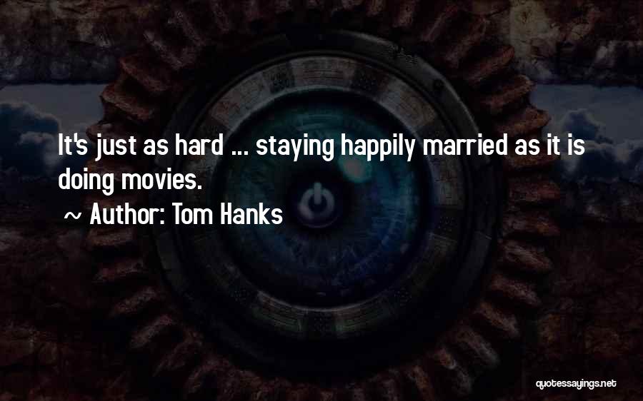 Tom Hanks Quotes: It's Just As Hard ... Staying Happily Married As It Is Doing Movies.
