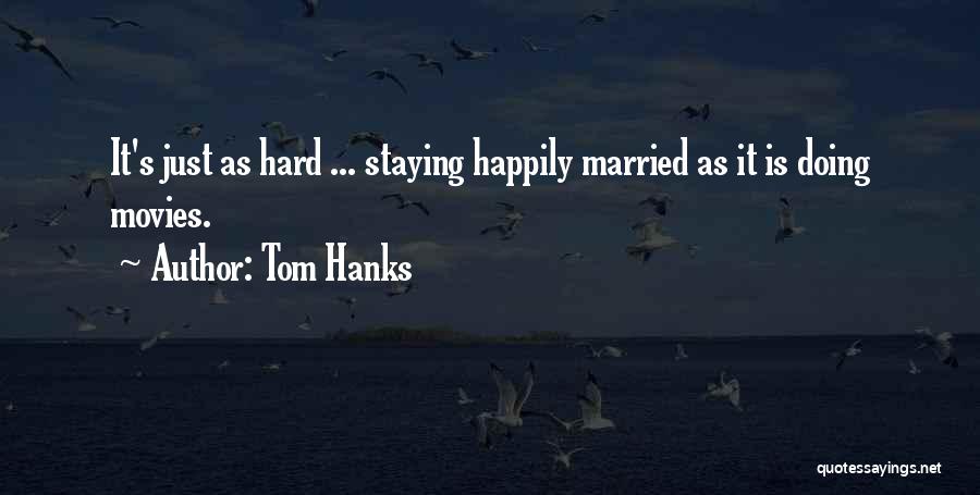 Tom Hanks Quotes: It's Just As Hard ... Staying Happily Married As It Is Doing Movies.