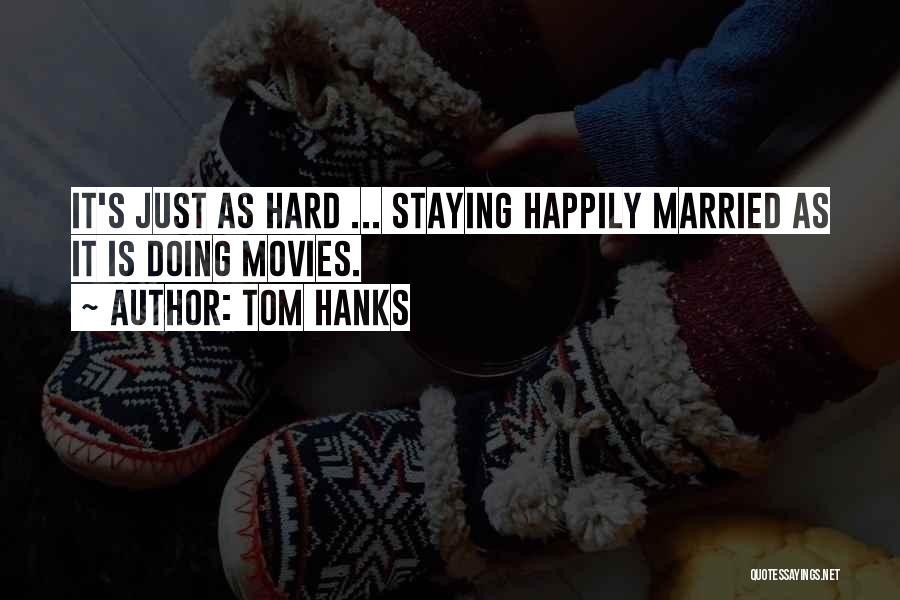 Tom Hanks Quotes: It's Just As Hard ... Staying Happily Married As It Is Doing Movies.