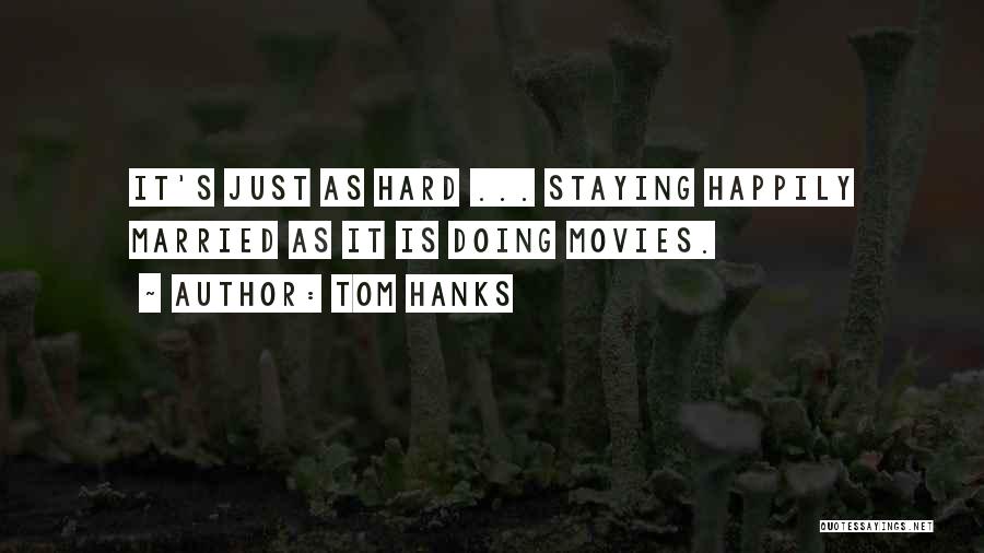 Tom Hanks Quotes: It's Just As Hard ... Staying Happily Married As It Is Doing Movies.