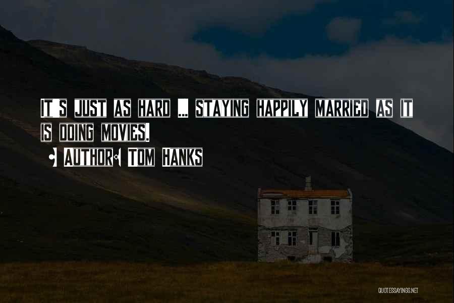 Tom Hanks Quotes: It's Just As Hard ... Staying Happily Married As It Is Doing Movies.