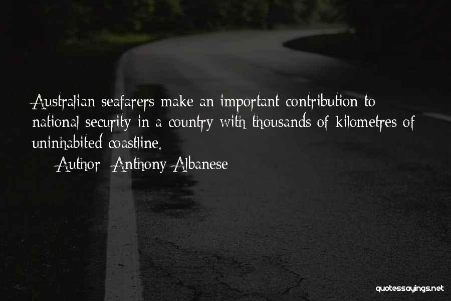 Anthony Albanese Quotes: Australian Seafarers Make An Important Contribution To National Security In A Country With Thousands Of Kilometres Of Uninhabited Coastline.