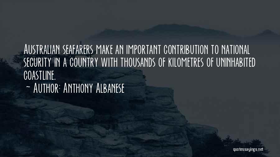 Anthony Albanese Quotes: Australian Seafarers Make An Important Contribution To National Security In A Country With Thousands Of Kilometres Of Uninhabited Coastline.