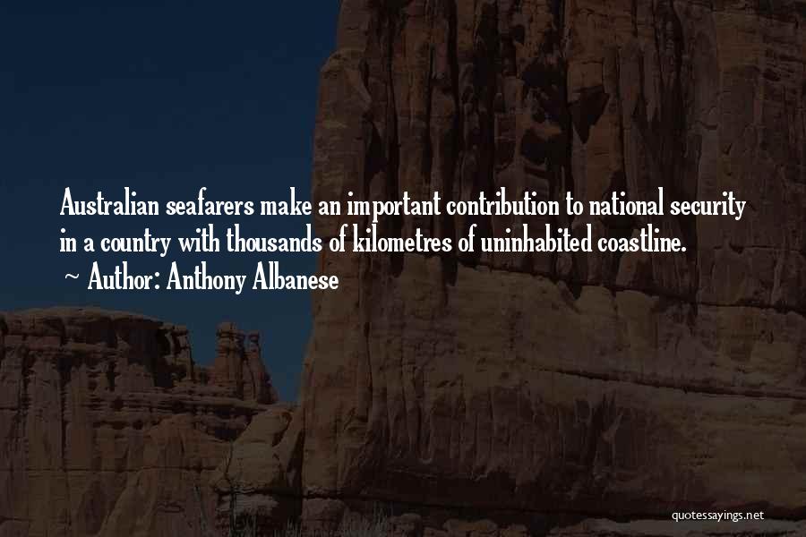 Anthony Albanese Quotes: Australian Seafarers Make An Important Contribution To National Security In A Country With Thousands Of Kilometres Of Uninhabited Coastline.