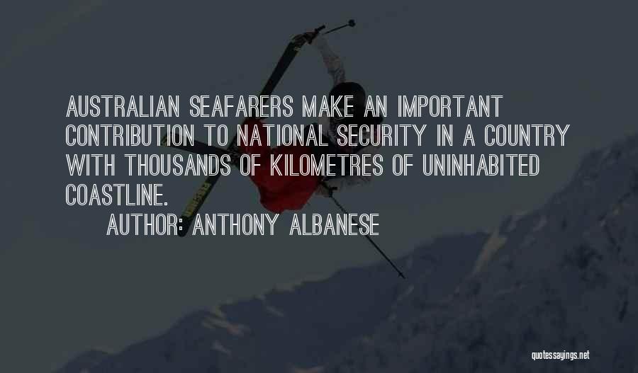 Anthony Albanese Quotes: Australian Seafarers Make An Important Contribution To National Security In A Country With Thousands Of Kilometres Of Uninhabited Coastline.