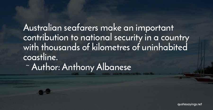 Anthony Albanese Quotes: Australian Seafarers Make An Important Contribution To National Security In A Country With Thousands Of Kilometres Of Uninhabited Coastline.