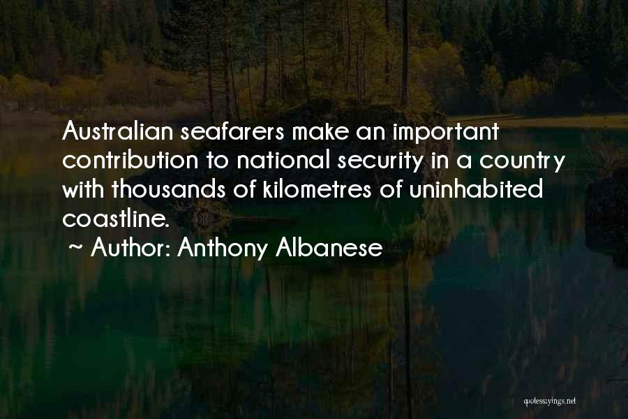 Anthony Albanese Quotes: Australian Seafarers Make An Important Contribution To National Security In A Country With Thousands Of Kilometres Of Uninhabited Coastline.