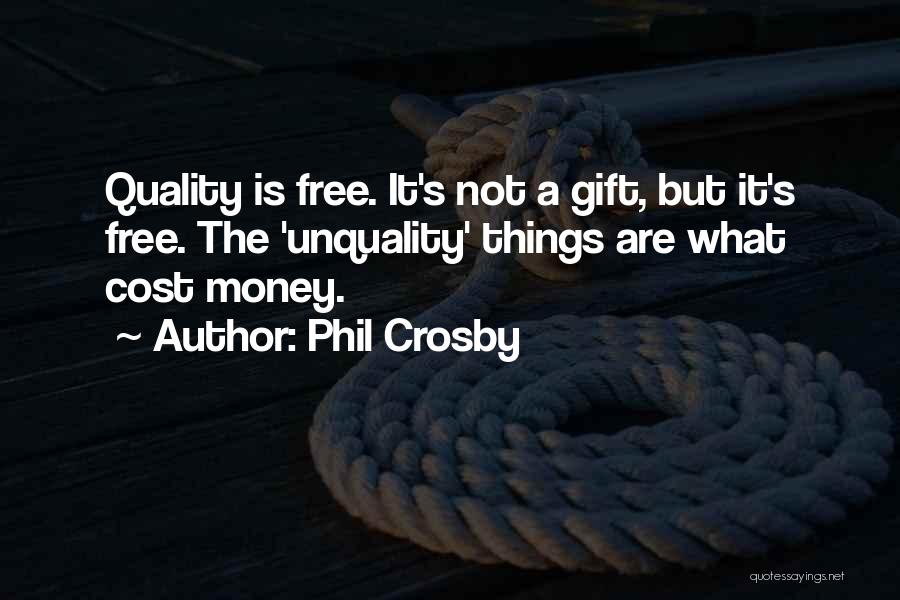 Phil Crosby Quotes: Quality Is Free. It's Not A Gift, But It's Free. The 'unquality' Things Are What Cost Money.