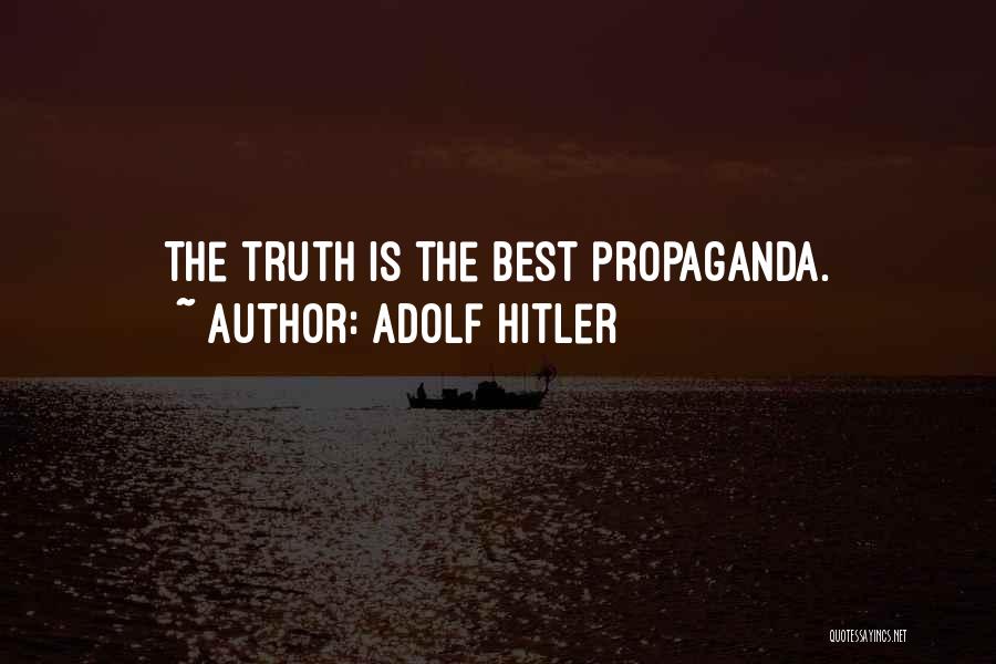Adolf Hitler Quotes: The Truth Is The Best Propaganda.