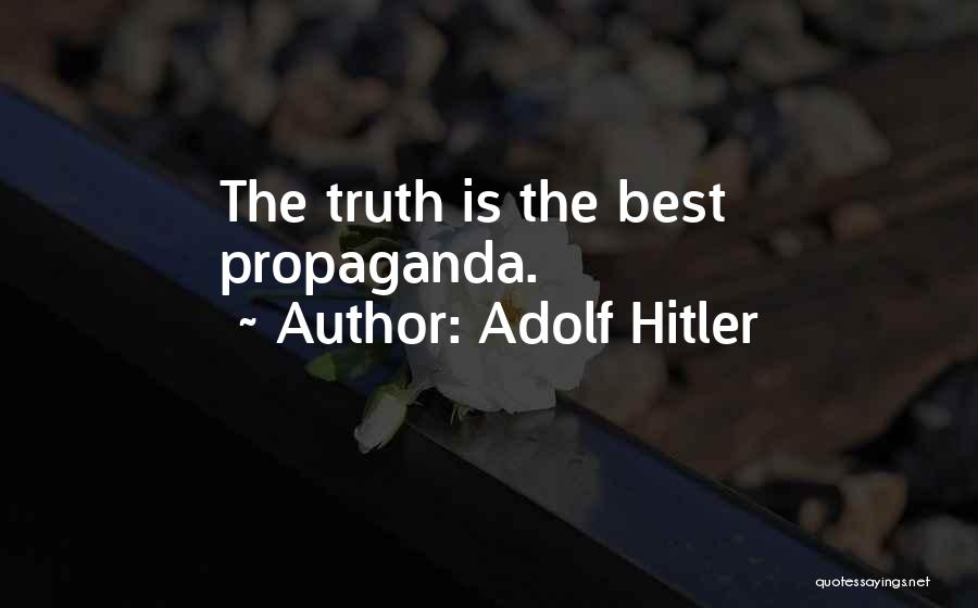 Adolf Hitler Quotes: The Truth Is The Best Propaganda.