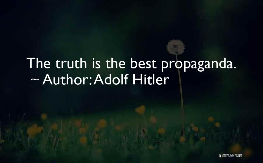 Adolf Hitler Quotes: The Truth Is The Best Propaganda.