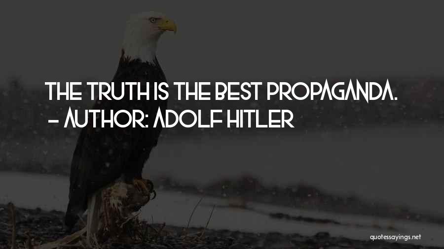 Adolf Hitler Quotes: The Truth Is The Best Propaganda.