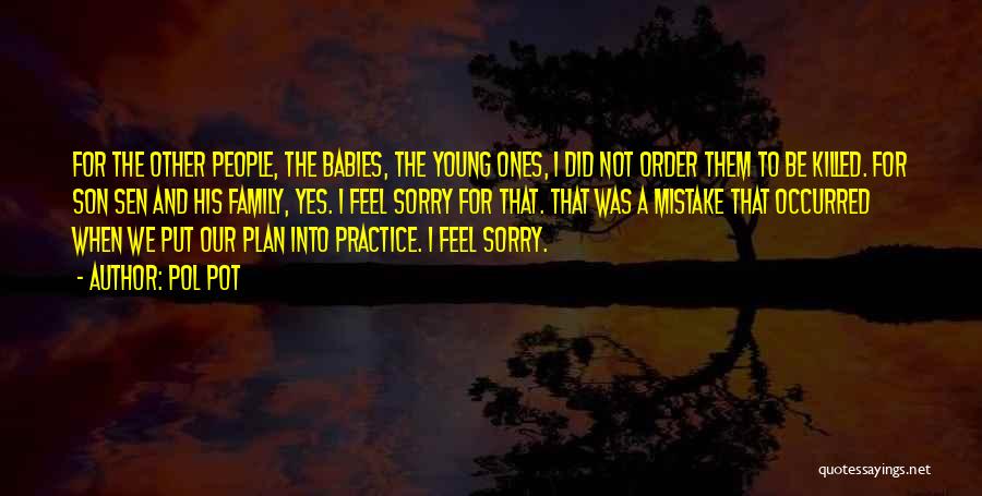 Pol Pot Quotes: For The Other People, The Babies, The Young Ones, I Did Not Order Them To Be Killed. For Son Sen