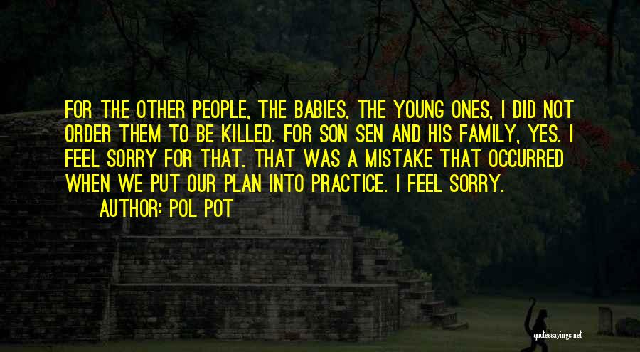 Pol Pot Quotes: For The Other People, The Babies, The Young Ones, I Did Not Order Them To Be Killed. For Son Sen