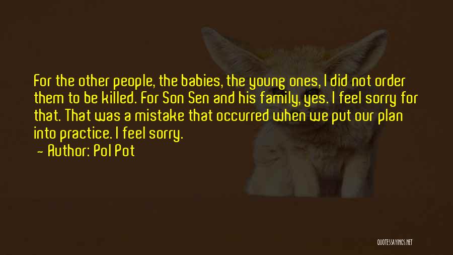 Pol Pot Quotes: For The Other People, The Babies, The Young Ones, I Did Not Order Them To Be Killed. For Son Sen
