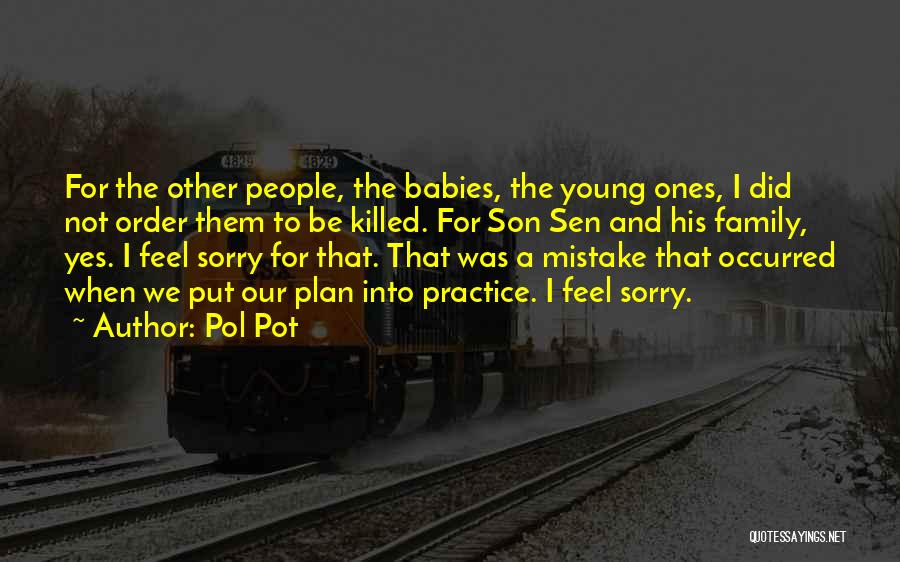 Pol Pot Quotes: For The Other People, The Babies, The Young Ones, I Did Not Order Them To Be Killed. For Son Sen