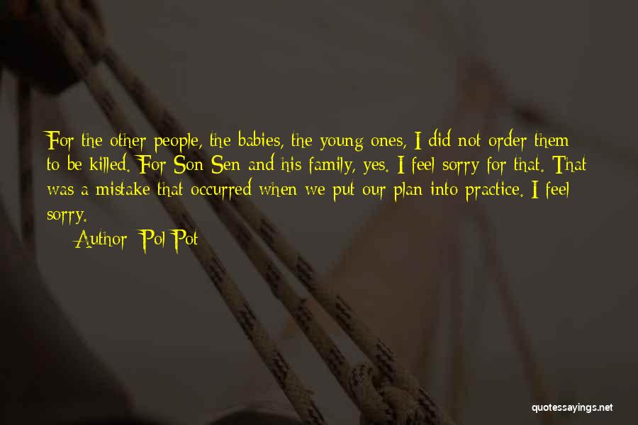 Pol Pot Quotes: For The Other People, The Babies, The Young Ones, I Did Not Order Them To Be Killed. For Son Sen