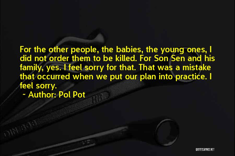Pol Pot Quotes: For The Other People, The Babies, The Young Ones, I Did Not Order Them To Be Killed. For Son Sen
