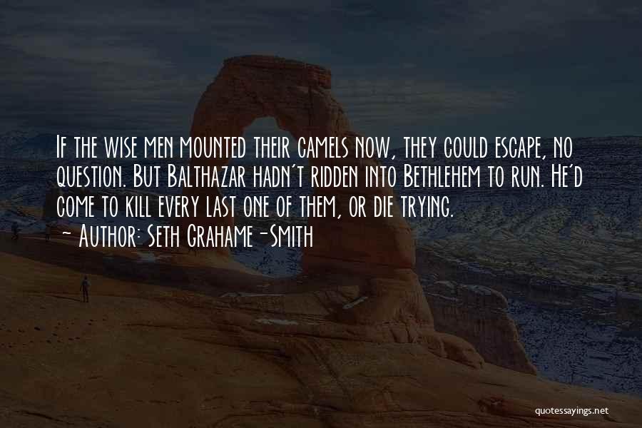 Seth Grahame-Smith Quotes: If The Wise Men Mounted Their Camels Now, They Could Escape, No Question. But Balthazar Hadn't Ridden Into Bethlehem To