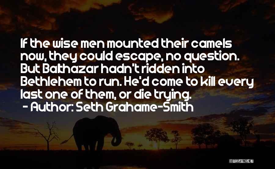 Seth Grahame-Smith Quotes: If The Wise Men Mounted Their Camels Now, They Could Escape, No Question. But Balthazar Hadn't Ridden Into Bethlehem To