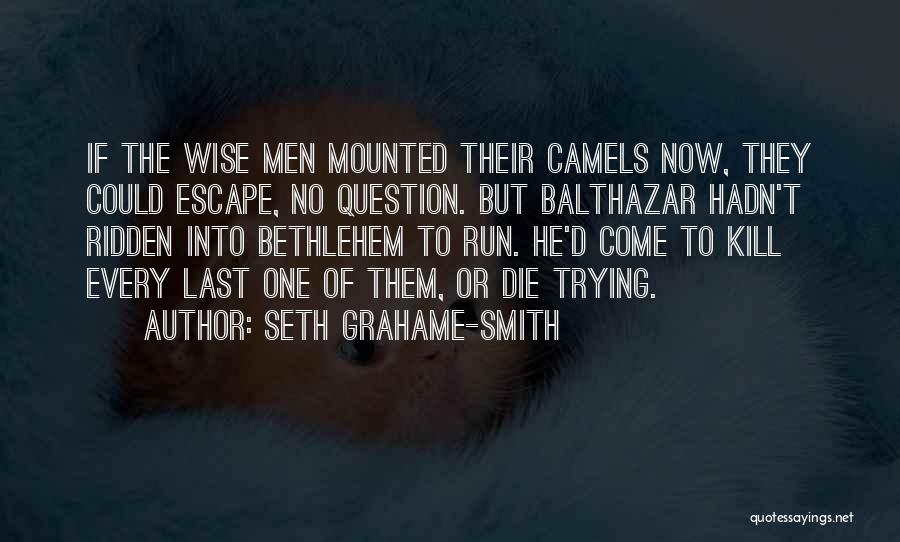 Seth Grahame-Smith Quotes: If The Wise Men Mounted Their Camels Now, They Could Escape, No Question. But Balthazar Hadn't Ridden Into Bethlehem To