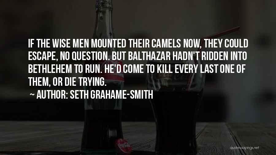 Seth Grahame-Smith Quotes: If The Wise Men Mounted Their Camels Now, They Could Escape, No Question. But Balthazar Hadn't Ridden Into Bethlehem To