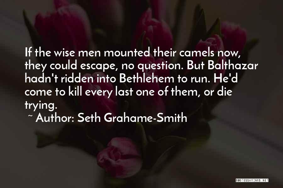 Seth Grahame-Smith Quotes: If The Wise Men Mounted Their Camels Now, They Could Escape, No Question. But Balthazar Hadn't Ridden Into Bethlehem To