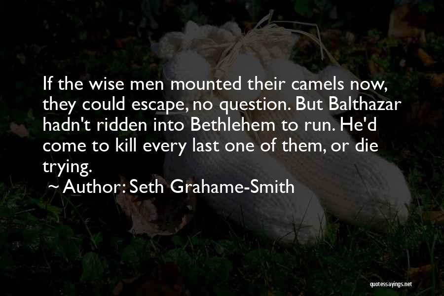 Seth Grahame-Smith Quotes: If The Wise Men Mounted Their Camels Now, They Could Escape, No Question. But Balthazar Hadn't Ridden Into Bethlehem To
