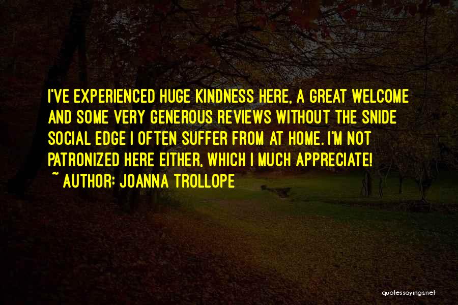 Joanna Trollope Quotes: I've Experienced Huge Kindness Here, A Great Welcome And Some Very Generous Reviews Without The Snide Social Edge I Often