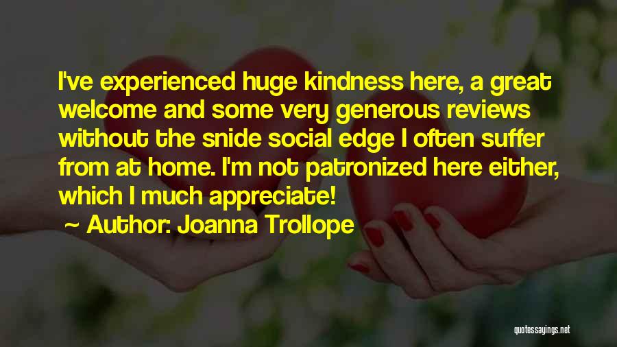 Joanna Trollope Quotes: I've Experienced Huge Kindness Here, A Great Welcome And Some Very Generous Reviews Without The Snide Social Edge I Often
