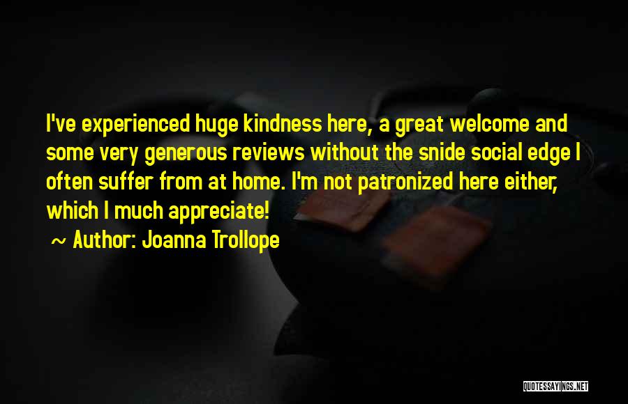 Joanna Trollope Quotes: I've Experienced Huge Kindness Here, A Great Welcome And Some Very Generous Reviews Without The Snide Social Edge I Often