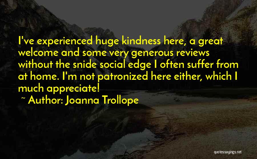 Joanna Trollope Quotes: I've Experienced Huge Kindness Here, A Great Welcome And Some Very Generous Reviews Without The Snide Social Edge I Often