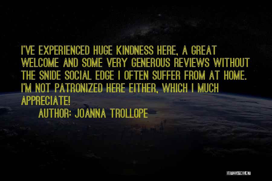 Joanna Trollope Quotes: I've Experienced Huge Kindness Here, A Great Welcome And Some Very Generous Reviews Without The Snide Social Edge I Often