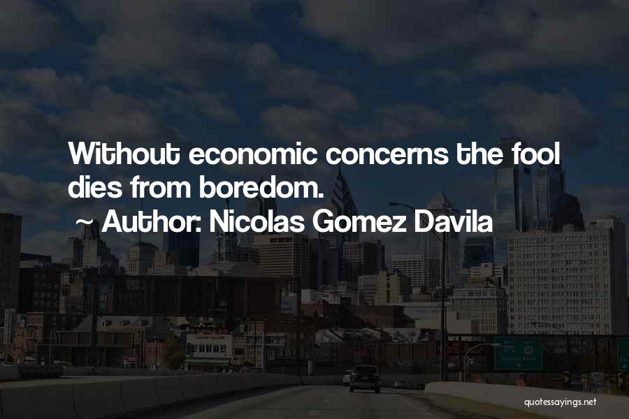 Nicolas Gomez Davila Quotes: Without Economic Concerns The Fool Dies From Boredom.