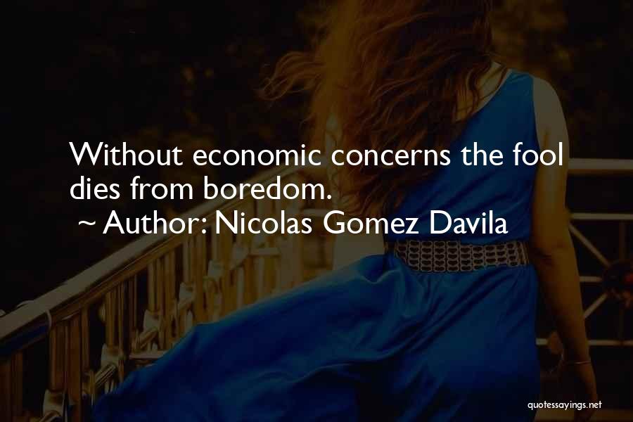 Nicolas Gomez Davila Quotes: Without Economic Concerns The Fool Dies From Boredom.