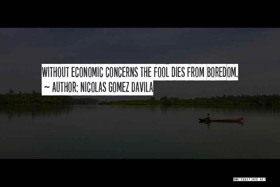 Nicolas Gomez Davila Quotes: Without Economic Concerns The Fool Dies From Boredom.