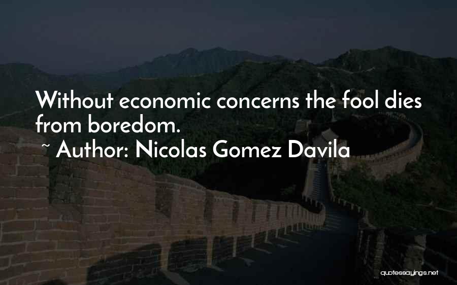 Nicolas Gomez Davila Quotes: Without Economic Concerns The Fool Dies From Boredom.