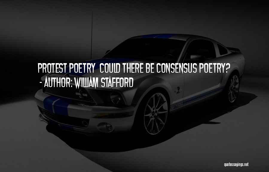 William Stafford Quotes: Protest Poetry Could There Be Consensus Poetry?