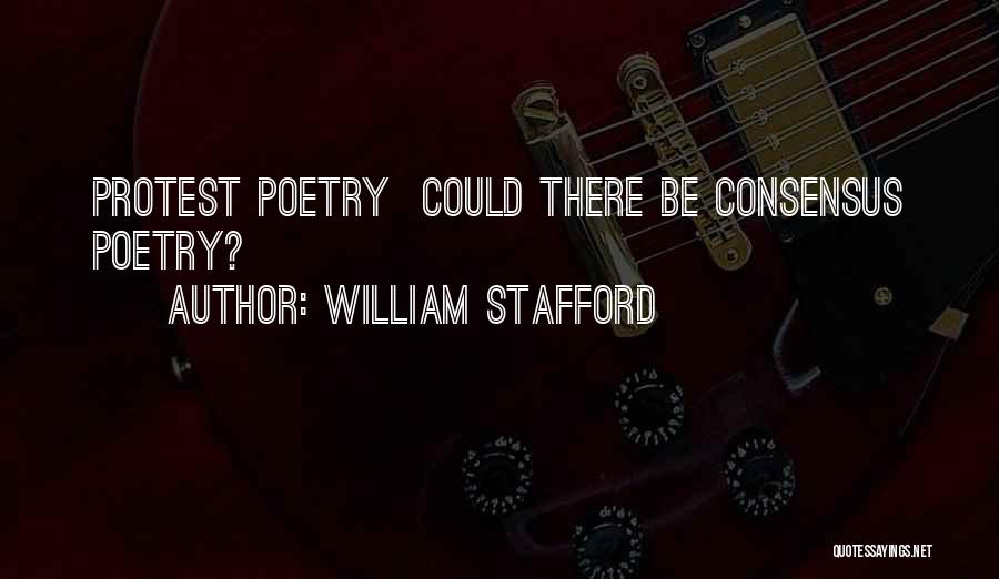 William Stafford Quotes: Protest Poetry Could There Be Consensus Poetry?