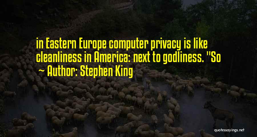 Stephen King Quotes: In Eastern Europe Computer Privacy Is Like Cleanliness In America: Next To Godliness. So
