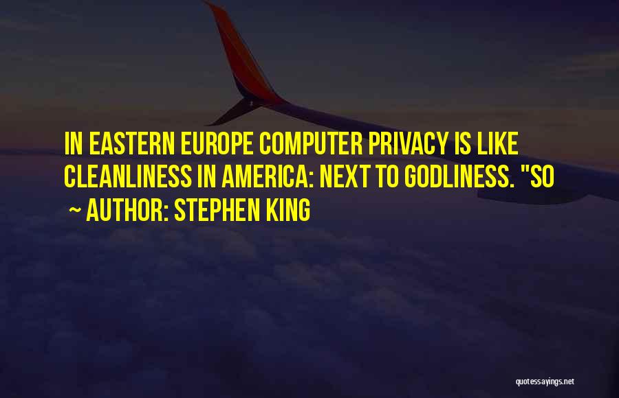 Stephen King Quotes: In Eastern Europe Computer Privacy Is Like Cleanliness In America: Next To Godliness. So
