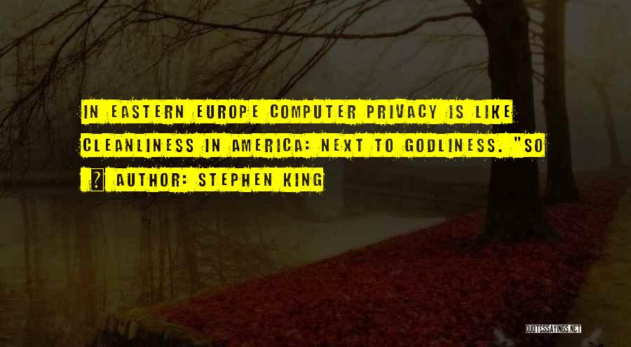 Stephen King Quotes: In Eastern Europe Computer Privacy Is Like Cleanliness In America: Next To Godliness. So