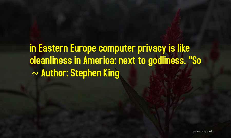 Stephen King Quotes: In Eastern Europe Computer Privacy Is Like Cleanliness In America: Next To Godliness. So