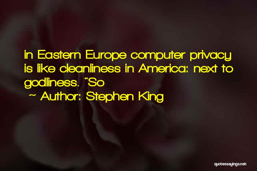 Stephen King Quotes: In Eastern Europe Computer Privacy Is Like Cleanliness In America: Next To Godliness. So